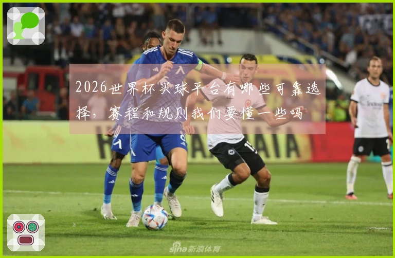 2026世界杯买球平台有哪些可靠选择，赛程和规则我们要懂一些吗